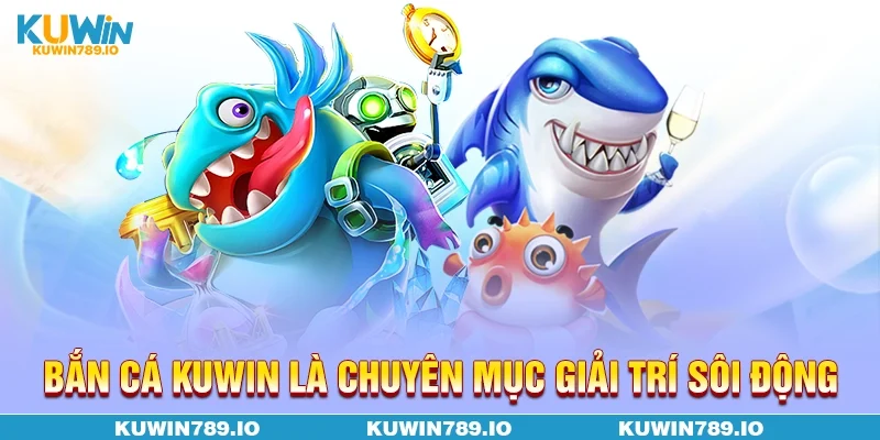 Bắn cá KUWIN là chuyên mục giải trí sôi động
