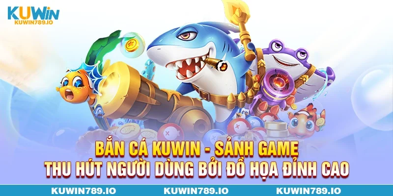 Bắn cá KUWIN - Sảnh game thu hút người dùng bởi đồ họa đỉnh cao