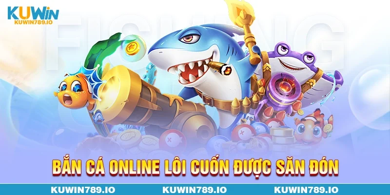 Bắn cá online lôi cuốn được săn đón