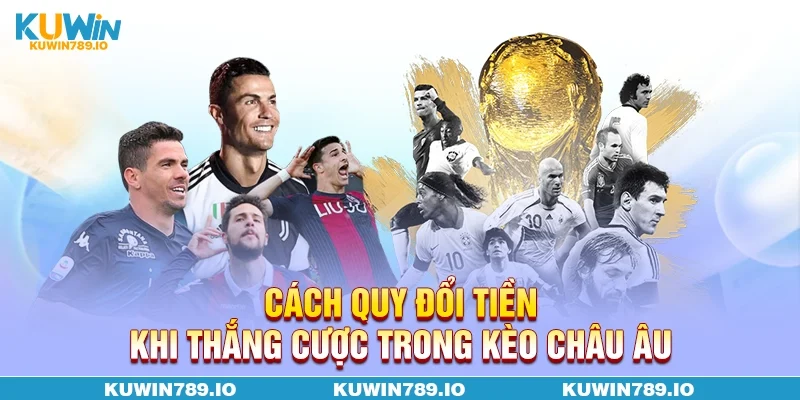Cách quy đổi tiền khi thắng cược trong kèo Châu Âu