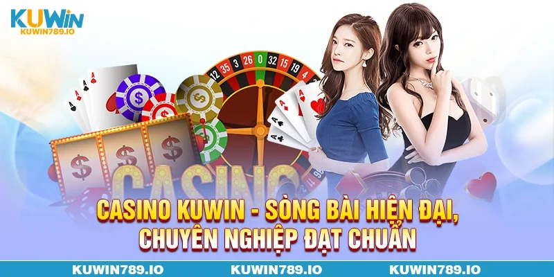 Casino KUWIN - Sòng bài hiện đại, chuyên nghiệp đạt chuẩn