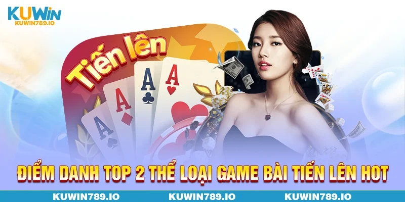 Điểm danh top 2 thể loại game bài tiến lên hot