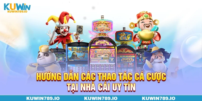 Hướng dẫn các thao tác cá cược tại nhà cái uy tín