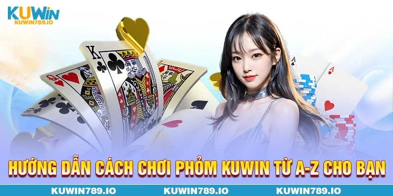 Hướng dẫn cách chơi Phỏm KUWIN từ A-Z cho bạn