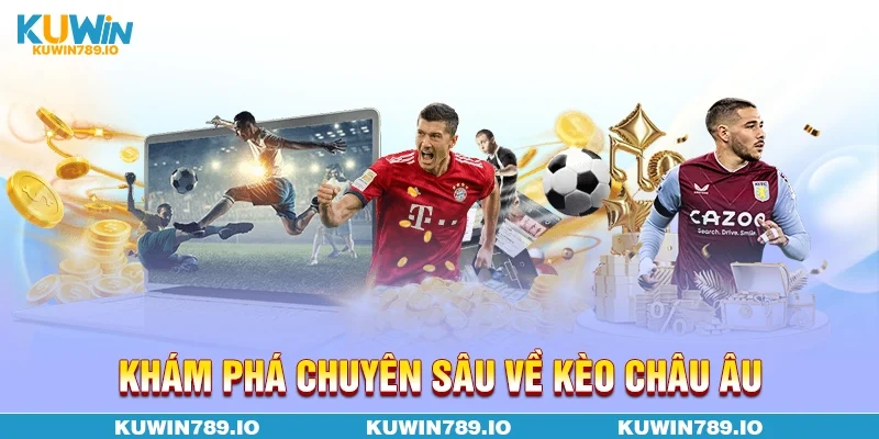 Khám phá chuyên sâu về kèo Châu Âu