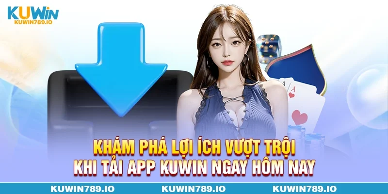 Khám phá lợi ích vượt trội khi tải APP KUWIN ngay hôm nay.