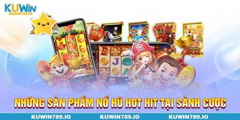 Những sản phẩm nổ hũ hot hit tại sảnh cược