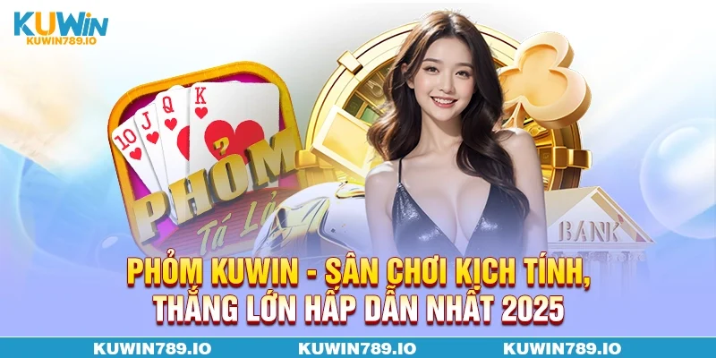 Phỏm KUWIN - Sân Chơi Kịch Tính, Thắng Lớn Hấp Dẫn Nhất 2025