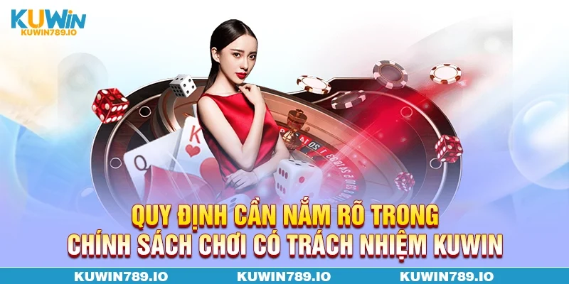 Quy định cần nắm rõ trong chính sách chơi có trách nhiệm KUWIN