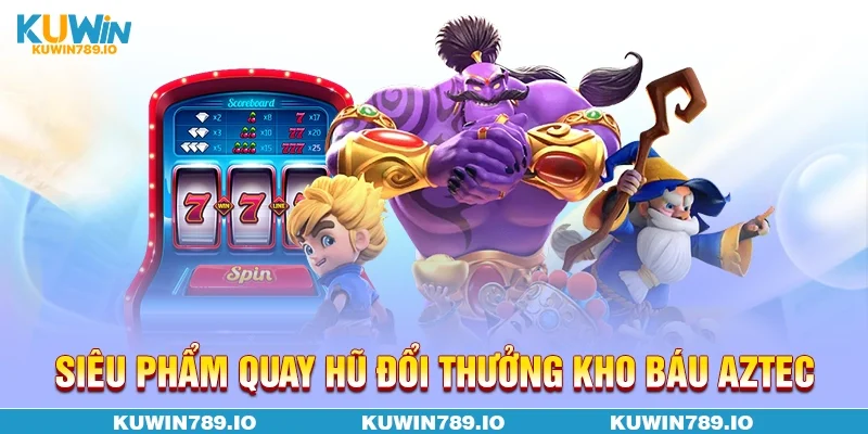 Siêu phẩm quay hũ đổi thưởng Kho báu Aztec