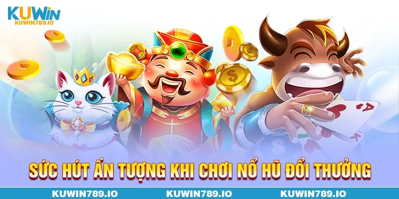 Sức hút ấn tượng khi chơi Nổ hũ đổi thưởng