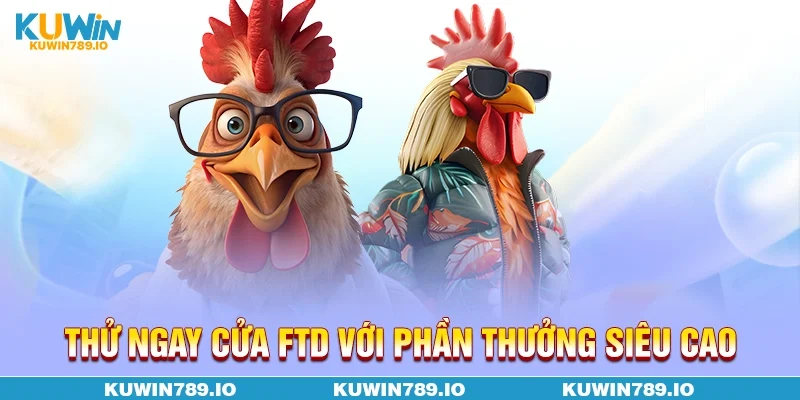 Thử ngay cửa FTD với phần thưởng siêu cao