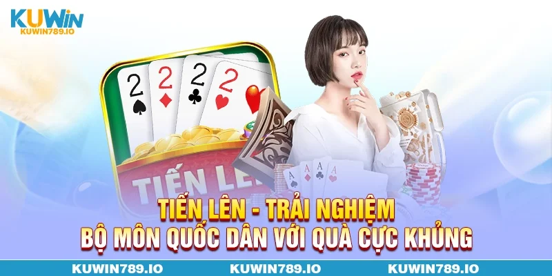 Tiến Lên - Trải Nghiệm Bộ Môn Quốc Dân Với Quà Cực Khủng
