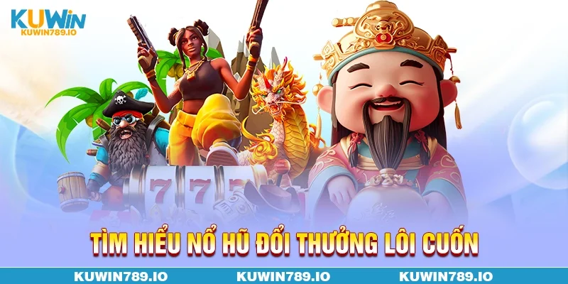 Tìm hiểu Nổ hũ đổi thưởng lôi cuốn
