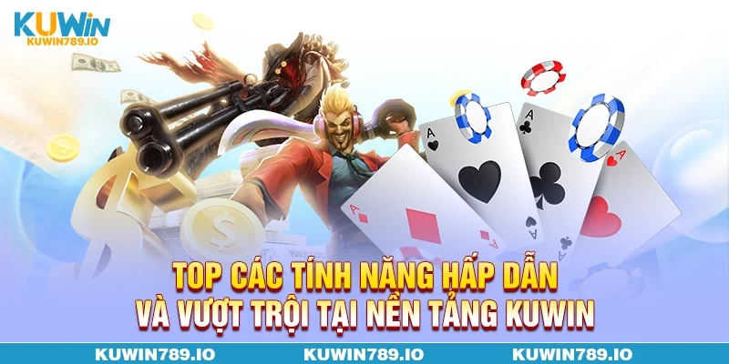 Top các tính năng hấp dẫn và vượt trội tại nền tảng KUWIN