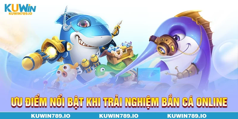 Ưu điểm nổi bật khi trải nghiệm bắn cá online