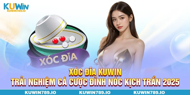Xóc Đĩa KUWIN - Trải Nghiệm Cá Cược Đỉnh Nóc Kịch Trần 2025